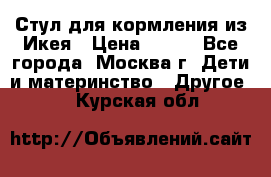 Стул для кормления из Икея › Цена ­ 800 - Все города, Москва г. Дети и материнство » Другое   . Курская обл.